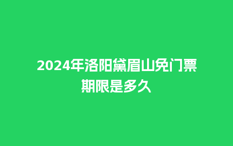 2024年洛阳黛眉山免门票期限是多久