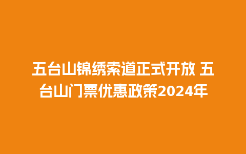 五台山锦绣索道正式开放 五台山门票优惠政策2024年