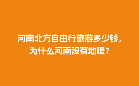 河南北方自由行旅游多少钱，为什么河南没有地暖？