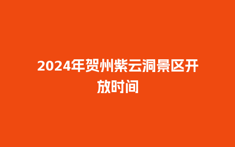 2024年贺州紫云洞景区开放时间