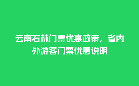 云南石林门票优惠政策，省内外游客门票优惠说明