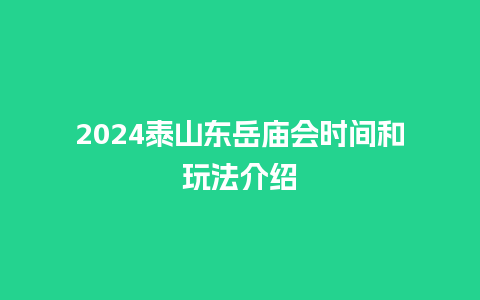 2024泰山东岳庙会时间和玩法介绍