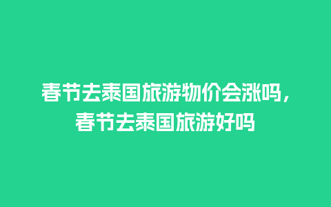 春节去泰国旅游物价会涨吗，春节去泰国旅游好吗