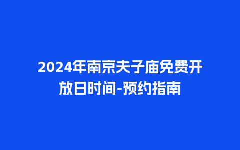 2024年南京夫子庙免费开放日时间-预约指南