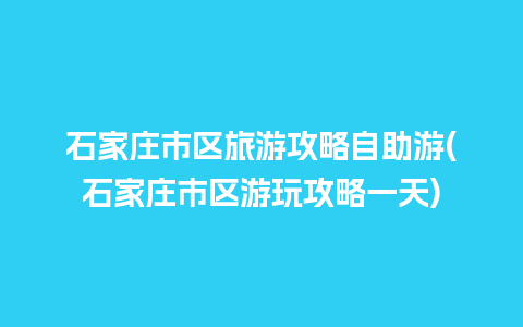 石家庄市区旅游攻略自助游(石家庄市区游玩攻略一天)