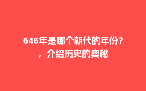 646年是哪个朝代的年份？，介绍历史的奥秘