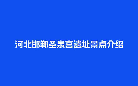 河北邯郸圣泉宫遗址景点介绍