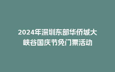 2024年深圳东部华侨城大峡谷国庆节免门票活动