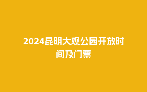 2024昆明大观公园开放时间及门票