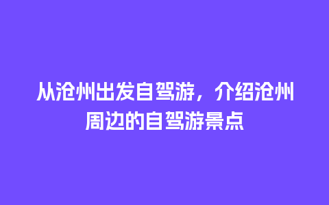 从沧州出发自驾游，介绍沧州周边的自驾游景点