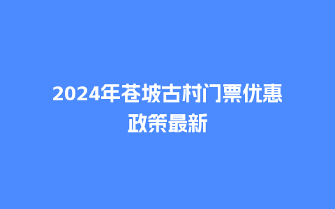 2024年苍坡古村门票优惠政策最新