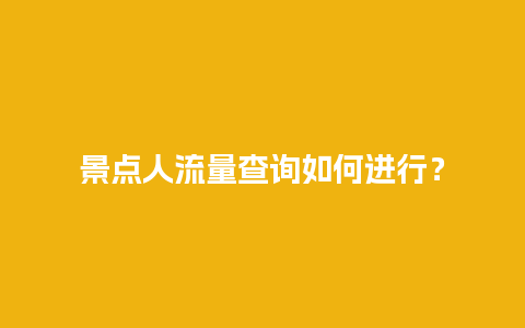 景点人流量查询如何进行？