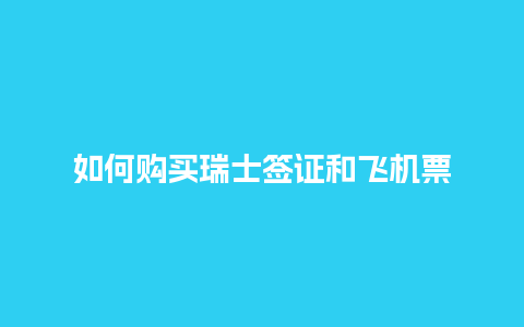 如何购买瑞士签证和飞机票