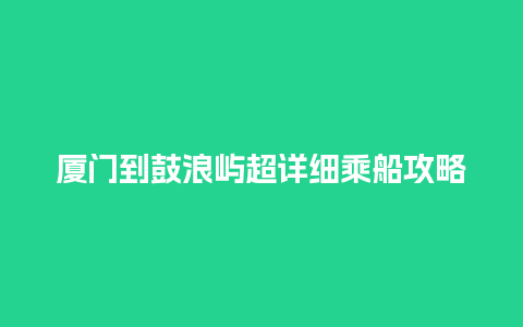 厦门到鼓浪屿超详细乘船攻略