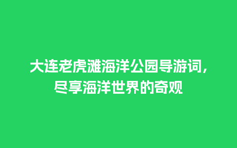 大连老虎滩海洋公园导游词，尽享海洋世界的奇观