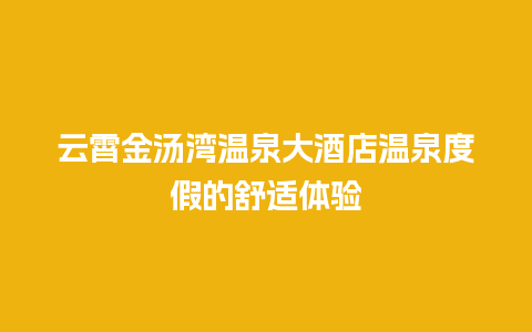 云霄金汤湾温泉大酒店温泉度假的舒适体验