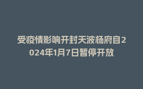 受疫情影响开封天波杨府自2024年1月7日暂停开放