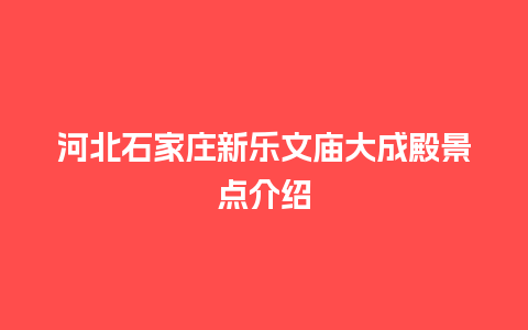 河北石家庄新乐文庙大成殿景点介绍