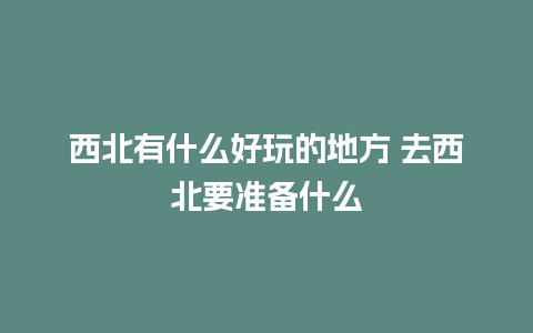 西北有什么好玩的地方 去西北要准备什么