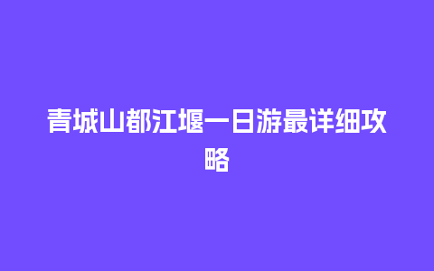 青城山都江堰一日游最详细攻略