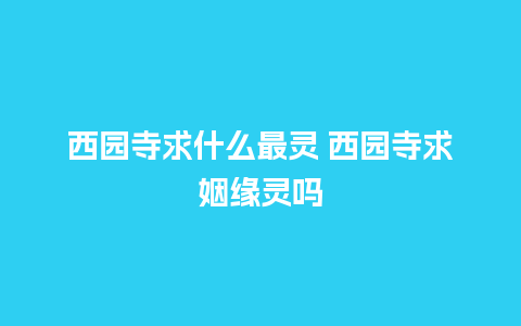 西园寺求什么最灵 西园寺求姻缘灵吗