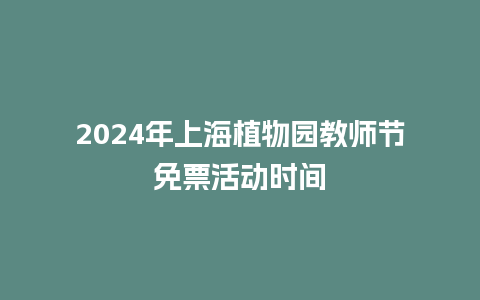 2024年上海植物园教师节免票活动时间