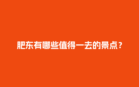 肥东有哪些值得一去的景点？