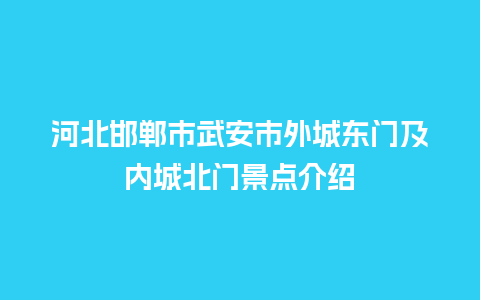 河北邯郸市武安市外城东门及内城北门景点介绍