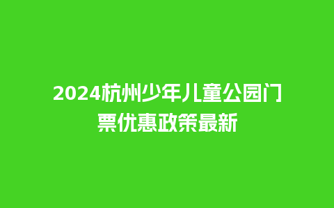 2024杭州少年儿童公园门票优惠政策最新