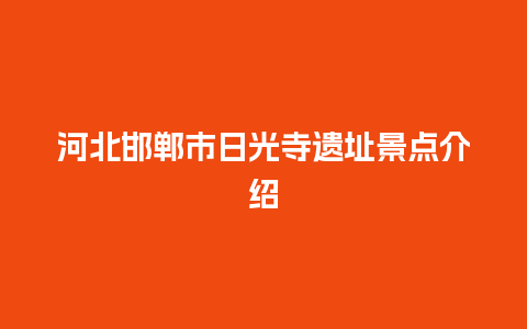 河北邯郸市日光寺遗址景点介绍