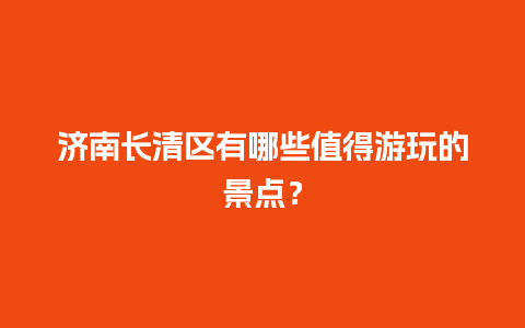 济南长清区有哪些值得游玩的景点？