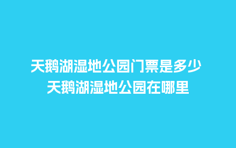 天鹅湖湿地公园门票是多少 天鹅湖湿地公园在哪里