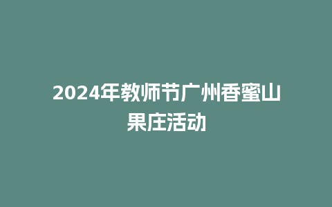 2024年教师节广州香蜜山果庄活动