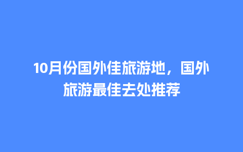 10月份国外佳旅游地，国外旅游最佳去处推荐