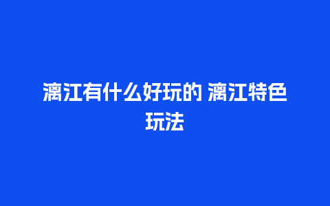 漓江有什么好玩的 漓江特色玩法