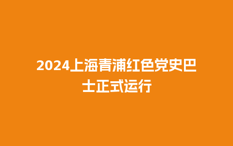 2024上海青浦红色党史巴士正式运行