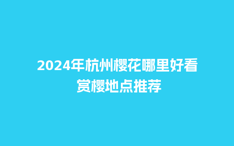 2024年杭州樱花哪里好看 赏樱地点推荐