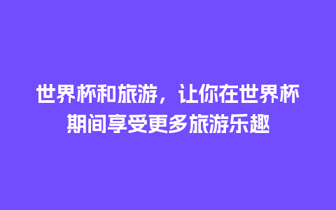 世界杯和旅游，让你在世界杯期间享受更多旅游乐趣