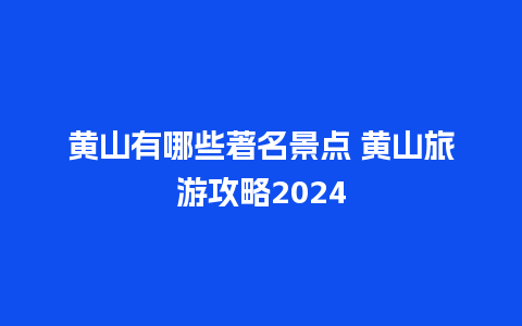 黄山有哪些著名景点 黄山旅游攻略2024