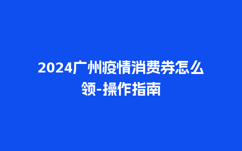 2024广州疫情消费券怎么领-操作指南