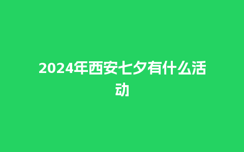 2024年西安七夕有什么活动