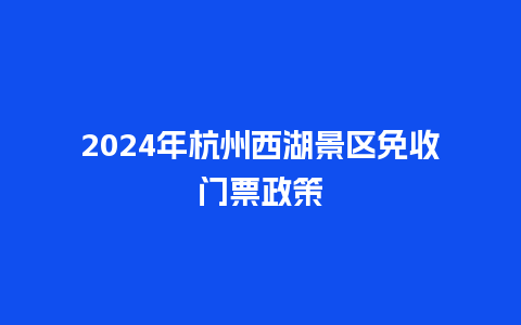 2024年杭州西湖景区免收门票政策