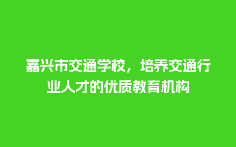 嘉兴市交通学校，培养交通行业人才的优质教育机构