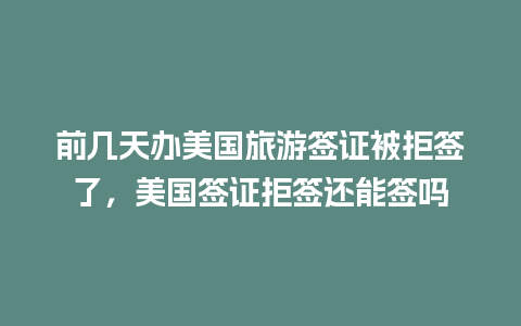 前几天办美国旅游签证被拒签了，美国签证拒签还能签吗