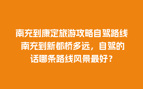 南充到康定旅游攻略自驾路线 南充到新都桥多远，自驾的话哪条路线风景最好？