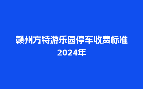 赣州方特游乐园停车收费标准2024年