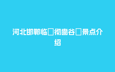 河北邯郸临�彻啬谷�景点介绍