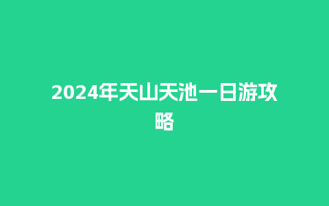 2024年天山天池一日游攻略