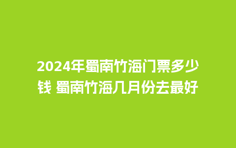 2024年蜀南竹海门票多少钱 蜀南竹海几月份去最好