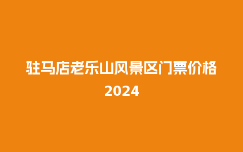 驻马店老乐山风景区门票价格2024